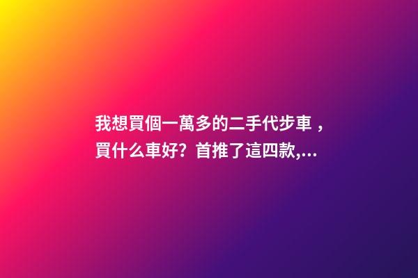 我想買個一萬多的二手代步車，買什么車好？首推了這四款,男女皆可盤！